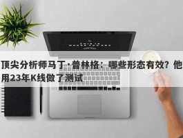 顶尖分析师马丁·普林格：哪些形态有效？他用23年K线做了测试