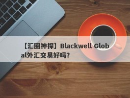 【汇圈神探】Blackwell Global外汇交易好吗？
