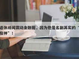 退休绯闻震动金融圈，因为他是名副其实的“股神”！