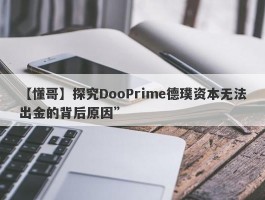 【懂哥】探究DooPrime德璞资本无法出金的背后原因”