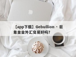 【app下载】Gebullion · 巨象金业外汇交易好吗？
