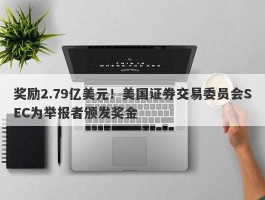 奖励2.79亿美元！美国证券交易委员会SEC为举报者颁发奖金