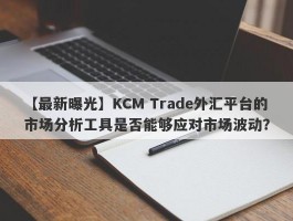 【最新曝光】KCM Trade外汇平台的市场分析工具是否能够应对市场波动？