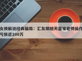 女侠解说经典骗局：汇友跟随天富宝老师操作亏损近200万