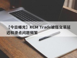 【今日曝光】KCM Trade被指交易延迟和滑点问题频繁