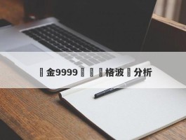 黃金9999實時價格波動分析