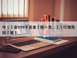 中國黃金999千足金價格一克，實時行情及投資建議