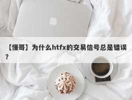 【懂哥】为什么htfx的交易信号总是错误？