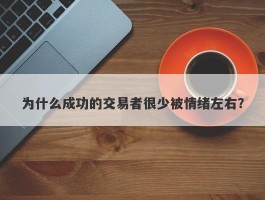 为什么成功的交易者很少被情绪左右？