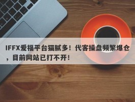 IFFX爱福平台猫腻多！代客操盘频繁爆仓，目前网站已打不开！