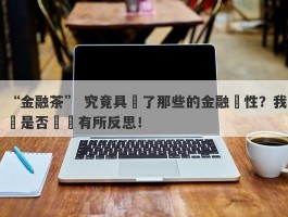 “金融茶” 究竟具備了那些的金融屬性？我們是否應當有所反思！