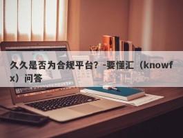 久久是否为合规平台？-要懂汇（knowfx）问答