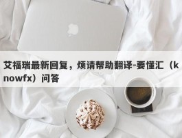 艾福瑞最新回复，烦请帮助翻译-要懂汇（knowfx）问答