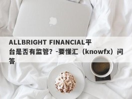 ALLBRIGHT FINANCIAL平台是否有监管？-要懂汇（knowfx）问答