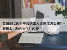 英国EBC这个平台的出入金速度怎么样？-要懂汇（knowfx）问答