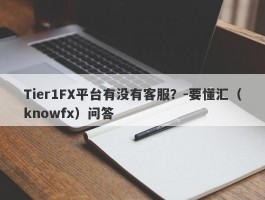 Tier1FX平台有没有客服？-要懂汇（knowfx）问答