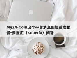 My24-Coin这个平台消息回复速度很慢-要懂汇（knowfx）问答