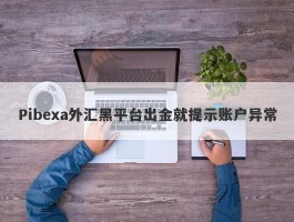 Pibexa外汇黑平台出金就提示账户异常