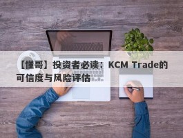 【懂哥】投资者必读：KCM Trade的可信度与风险评估