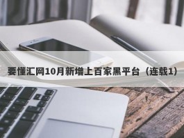 要懂汇网10月新增上百家黑平台（连载1）