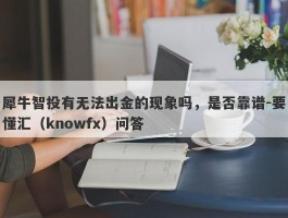 犀牛智投有无法出金的现象吗，是否靠谱-要懂汇（knowfx）问答