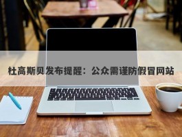 杜高斯贝发布提醒：公众需谨防假冒网站