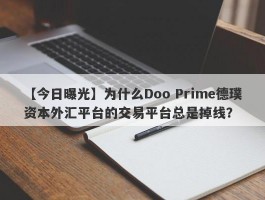 【今日曝光】为什么Doo Prime德璞资本外汇平台的交易平台总是掉线？