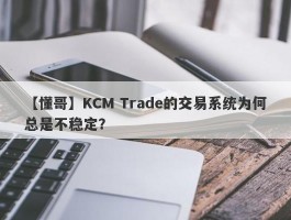 【懂哥】KCM Trade的交易系统为何总是不稳定？