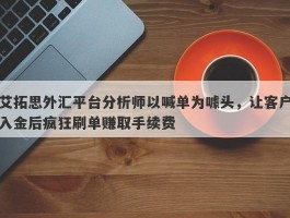 艾拓思外汇平台分析师以喊单为噱头，让客户入金后疯狂刷单赚取手续费