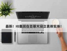 最新！IG集团在百慕大设立离岸实体！