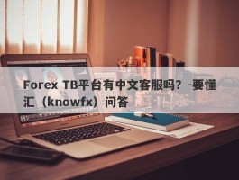 Forex TB平台有中文客服吗？-要懂汇（knowfx）问答