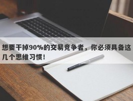 想要干掉90%的交易竞争者，你必须具备这几个思维习惯！