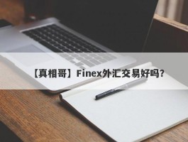 【真相哥】Finex外汇交易好吗？
