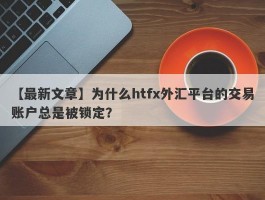 【最新文章】为什么htfx外汇平台的交易账户总是被锁定？