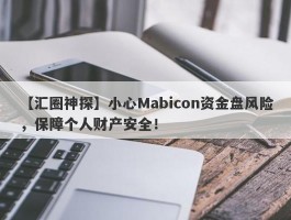 【汇圈神探】小心Mabicon资金盘风险，保障个人财产安全！