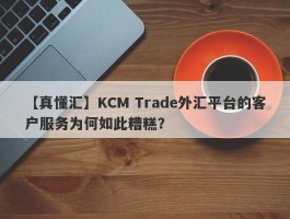 【真懂汇】KCM Trade外汇平台的客户服务为何如此糟糕？