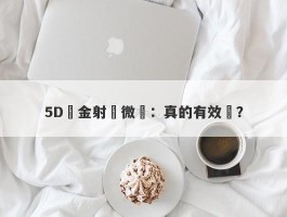 5D黃金射頻微針：真的有效嗎？