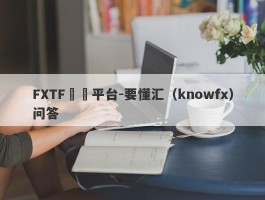 FXTF詐騙平台-要懂汇（knowfx）问答