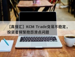 【真懂汇】KCM Trade交易不稳定，投资者频繁抱怨滑点问题
