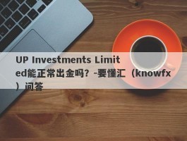 UP Investments Limited能正常出金吗？-要懂汇（knowfx）问答