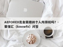 AEFOREX出金需缴纳个人所得税吗？-要懂汇（knowfx）问答