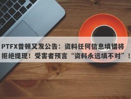 PTFX普顿又发公告：资料任何信息填错将拒绝提现！受害者预言“资料永远填不对”！