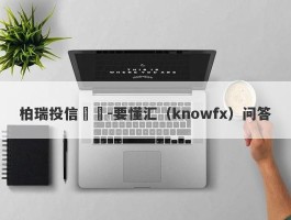 柏瑞投信詐騙-要懂汇（knowfx）问答