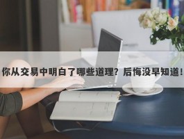 你从交易中明白了哪些道理？后悔没早知道！