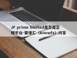 JF prime limited是否是正规平台-要懂汇（knowfx）问答