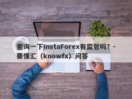 查询一下InstaForex有监管吗？-要懂汇（knowfx）问答