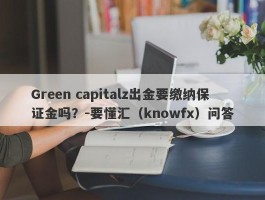 Green capitalz出金要缴纳保证金吗？-要懂汇（knowfx）问答