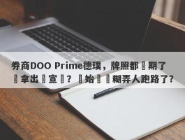 券商DOO Prime德璞，牌照都過期了還拿出來宣傳？開始準備糊弄人跑路了？