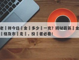 老鳳祥今日黃金價多少錢一克？揭秘最新黃金價格及市場走勢，投資者必看！