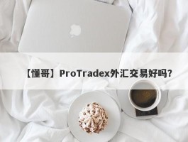 【懂哥】ProTradex外汇交易好吗？
